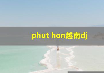 phut hon越南dj